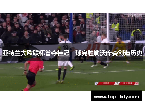 亚特兰大欧联杯首夺桂冠三球完胜勒沃库森创造历史