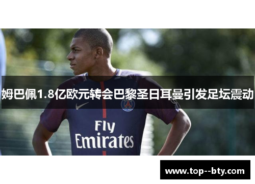 姆巴佩1.8亿欧元转会巴黎圣日耳曼引发足坛震动