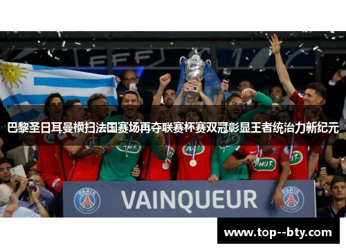 巴黎圣日耳曼横扫法国赛场再夺联赛杯赛双冠彰显王者统治力新纪元