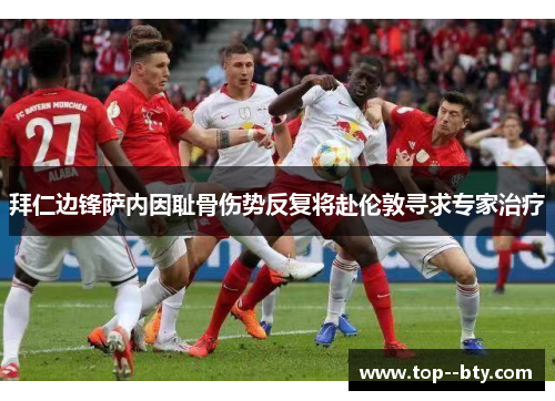 拜仁边锋萨内因耻骨伤势反复将赴伦敦寻求专家治疗 拜仁边锋萨内因耻骨伤势反复将赴伦敦寻求专家治疗