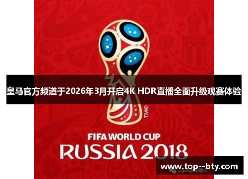皇马官方频道于2026年3月开启4K HDR直播全面升级观赛体验
