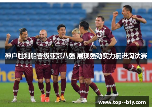 神户胜利船晋级亚冠八强 展现强劲实力挺进淘汰赛