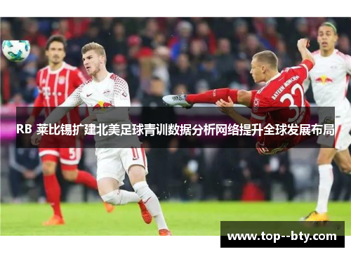 RB 莱比锡扩建北美足球青训数据分析网络提升全球发展布局