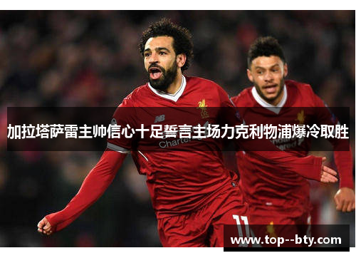 加拉塔萨雷主帅信心十足誓言主场力克利物浦爆冷取胜 加拉塔萨雷主帅信心十足誓言主场力克利物浦爆冷取胜