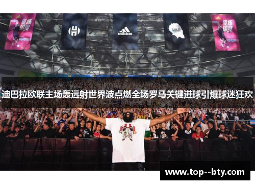 迪巴拉欧联主场轰远射世界波点燃全场罗马关键进球引爆球迷狂欢 迪巴拉欧联主场轰远射世界波点燃全场罗马关键进球引爆球迷狂欢