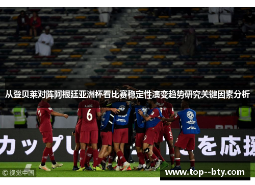 从登贝莱对阵阿根廷亚洲杯看比赛稳定性演变趋势研究关键因素分析 从登贝莱对阵阿根廷亚洲杯看比赛稳定性演变趋势研究关键因素分析