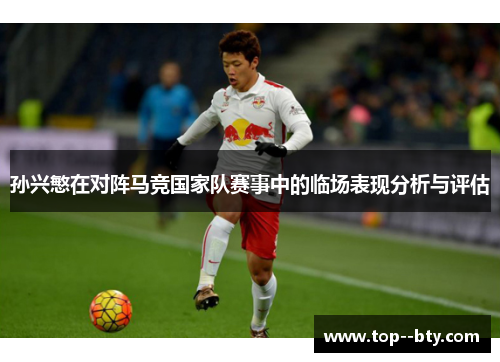 孙兴慜在对阵马竞国家队赛事中的临场表现分析与评估