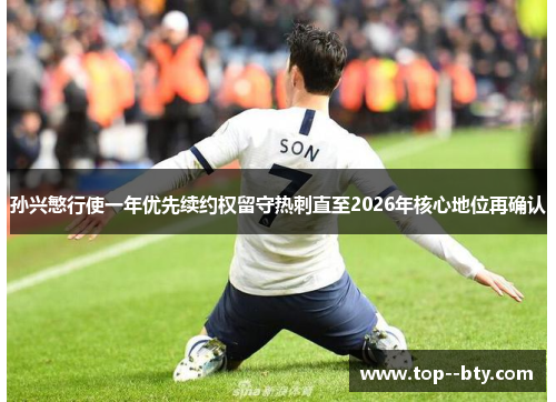 孙兴慜行使一年优先续约权留守热刺直至2026年核心地位再确认 孙兴慜行使一年优先续约权留守热刺直至2026年核心地位再确认