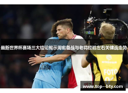 最新世界杯赛场三大结论揭示周密备战与老将经验左右关键战走势