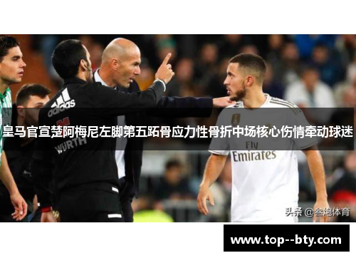 皇马官宣楚阿梅尼左脚第五跖骨应力性骨折中场核心伤情牵动球迷 皇马官宣楚阿梅尼左脚第五跖骨应力性骨折中场核心伤情牵动球迷